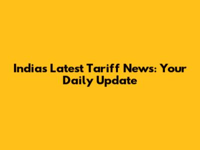 India's Latest Tariff News: Your Daily Update