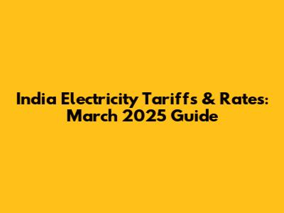 India Electricity Tariffs & Rates: March 2025 Guide
