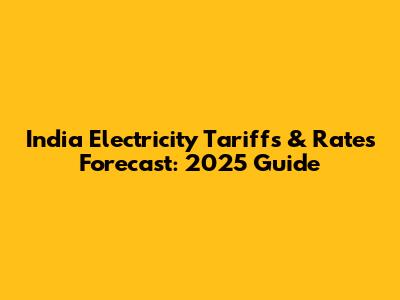 India Electricity Tariffs & Rates Forecast: 2025 Guide