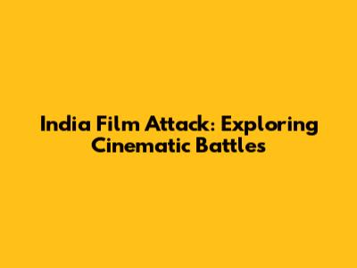 India Film Attack: Exploring Cinematic Battles