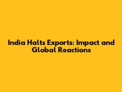 India Halts Exports: Impact and Global Reactions