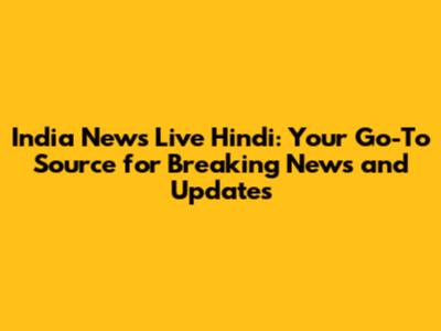 India News Live Hindi: Your Go-To Source for Breaking News and Updates