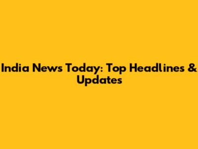 India News Today: Top Headlines & Updates
