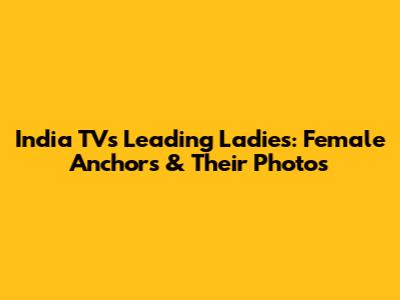 India TV's Leading Ladies: Female Anchors & Their Photos