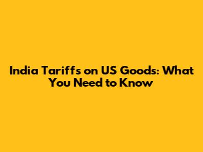 India Tariffs on US Goods: What You Need to Know