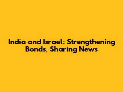 India and Israel: Strengthening Bonds, Sharing News
