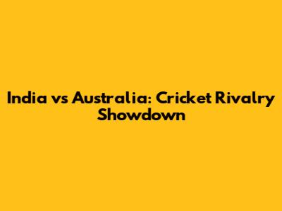India vs Australia: Cricket Rivalry Showdown