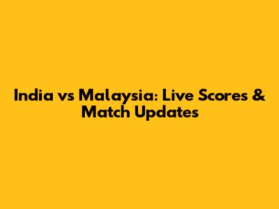 India vs Malaysia: Live Scores & Match Updates