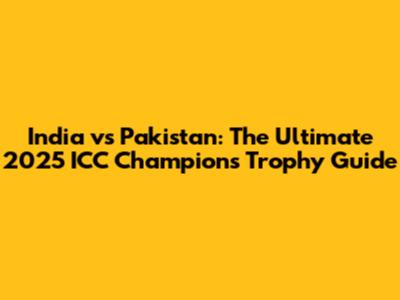 India vs Pakistan: The Ultimate 2025 ICC Champions Trophy Guide
