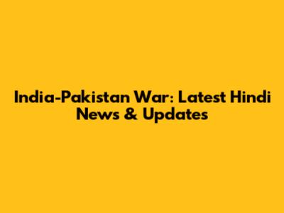 India-Pakistan War: Latest Hindi News & Updates