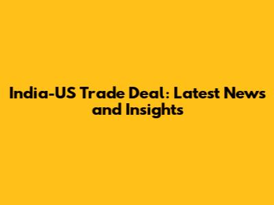 India-US Trade Deal: Latest News and Insights
