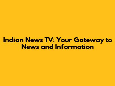 Indian News TV: Your Gateway to News and Information