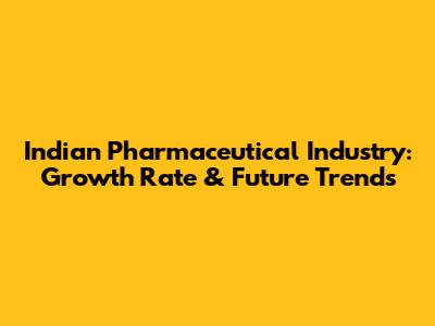Indian Pharmaceutical Industry: Growth Rate & Future Trends