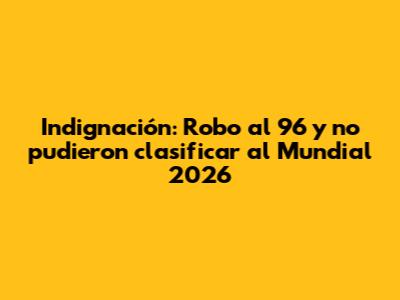 Indignación: "Robo" al 96 y no pudieron clasificar al Mundial 2026