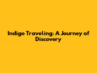 Indigo Traveling: A Journey of Discovery