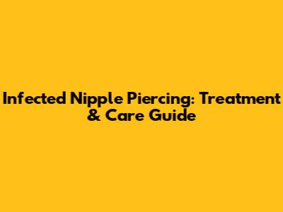 Infected Nipple Piercing: Treatment & Care Guide