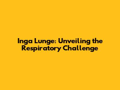 Inga Lunge: Unveiling the Respiratory Challenge