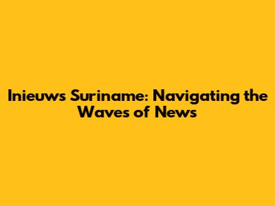 Inieuws Suriname: Navigating the Waves of News