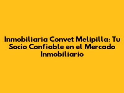 Inmobiliaria Convet Melipilla: Tu Socio Confiable en el Mercado Inmobiliario