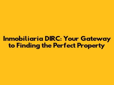 Inmobiliaria DIRC: Your Gateway to Finding the Perfect Property