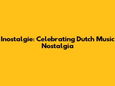 Inostalgie: Celebrating Dutch Music Nostalgia