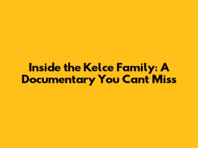 Inside the Kelce Family: A Documentary You Can't Miss