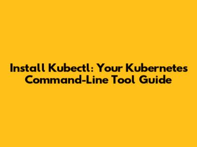 Install Kubectl: Your Kubernetes Command-Line Tool Guide