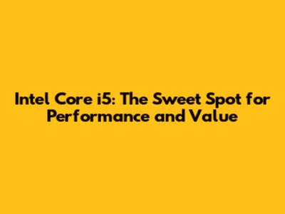 Intel Core i5: The Sweet Spot for Performance and Value