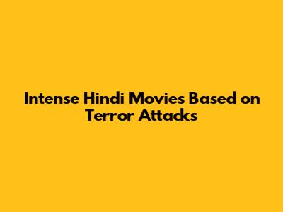 Intense Hindi Movies Based on Terror Attacks