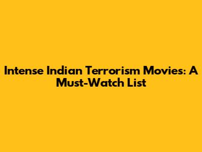 Intense Indian Terrorism Movies: A Must-Watch List