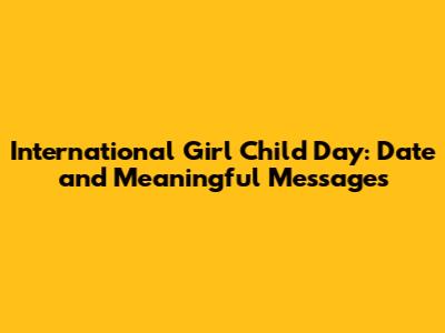 International Girl Child Day: Date and Meaningful Messages