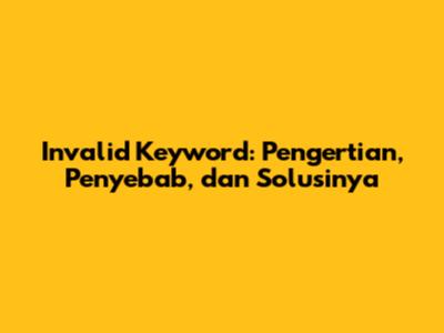 Invalid Keyword: Pengertian, Penyebab, dan Solusinya