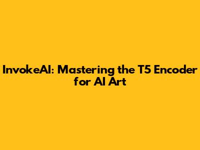 InvokeAI: Mastering the T5 Encoder for AI Art