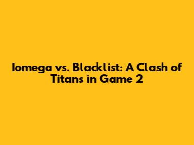 Iomega vs. Blacklist: A Clash of Titans in Game 2
