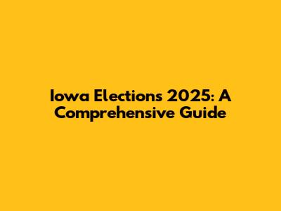 Iowa Elections 2025: A Comprehensive Guide