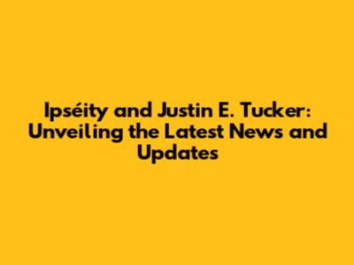 Ipséity and Justin E. Tucker: Unveiling the Latest News and Updates
