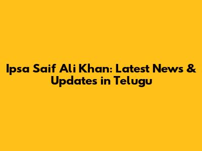 Ipsa Saif Ali Khan: Latest News & Updates in Telugu