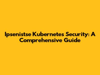 Ipsenistse Kubernetes Security: A Comprehensive Guide