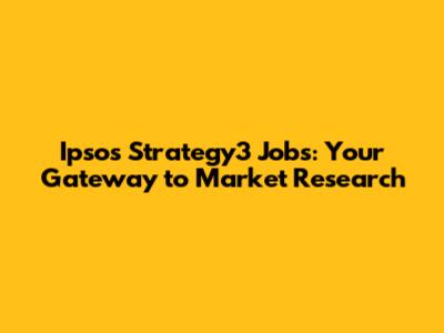 Ipsos Strategy3 Jobs: Your Gateway to Market Research
