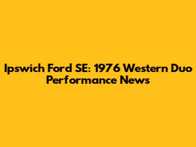 Ipswich Ford SE: 1976 Western Duo Performance News