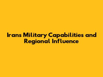 Iran's Military Capabilities and Regional Influence