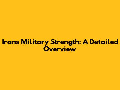 Iran's Military Strength: A Detailed Overview