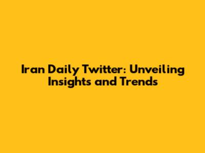 Iran Daily Twitter: Unveiling Insights and Trends