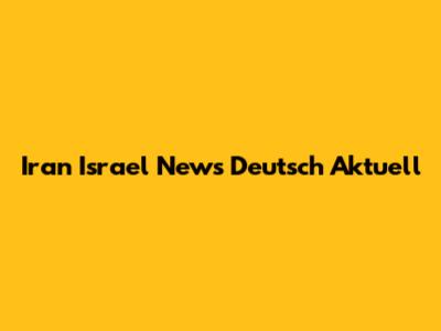 Iran Israel News Deutsch Aktuell