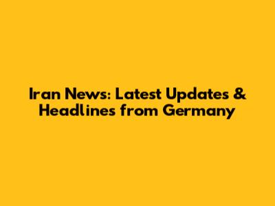 Iran News: Latest Updates & Headlines from Germany