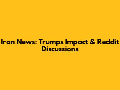 Iran News: Trump's Impact & Reddit Discussions