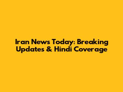 Iran News Today: Breaking Updates & Hindi Coverage