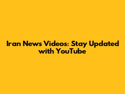 Iran News Videos: Stay Updated with YouTube