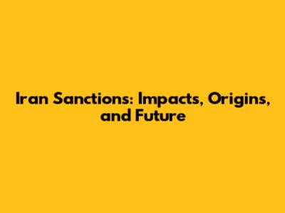Iran Sanctions: Impacts, Origins, and Future