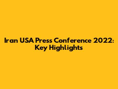 Iran USA Press Conference 2022: Key Highlights